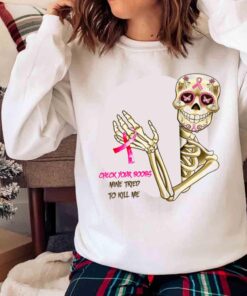 Check Your Boobs Mine Tried To Kill Me Breast Cancer Skeleton Shirt Sweater shirt