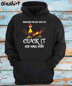 Chicken Cluck it And Walk Away shirt Hoodie Shirt