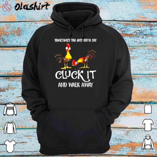 Chicken Cluck It And Walk Away Shirt Hoodie Shirt