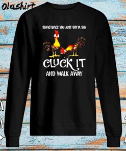 Chicken Cluck it And Walk Away shirt Sweater Shirt