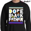 Dope Black Dad Shirt Black History Month shirt Sweater Shirt