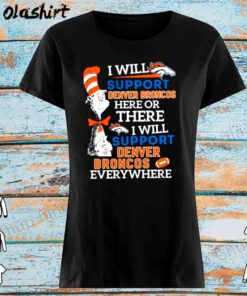 Dr Seuss I Will Support Denver Broncos Here Or There I Will Support De Womens Shirt