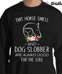 Flower Dirt Horse Smell And Dog Slobber Are Always Good For The Soul shirt Sweater Shirt