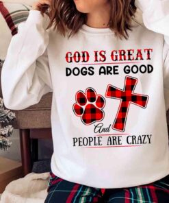 God Is Great Dogs Are Good And People Are Crazy Buffalo Plaid Shirt Sweater shirt