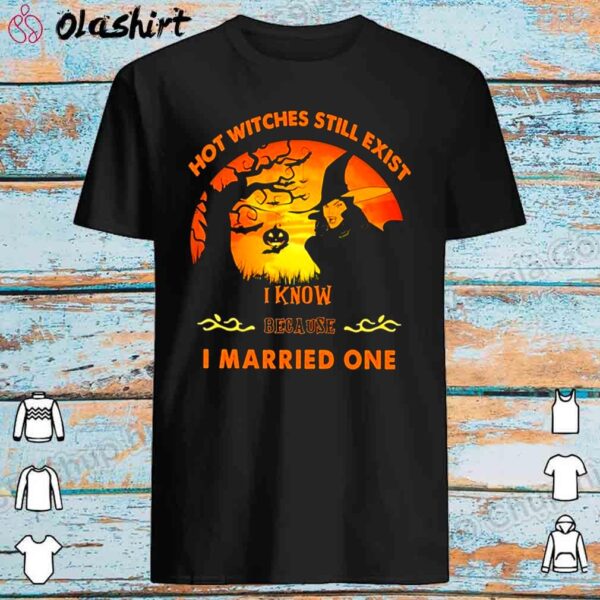 Hot witch still exist I know because I married one halloween shirt