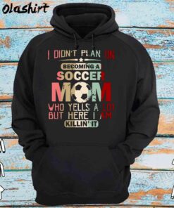 I Didnt Plan On Becoming A Soccer Mom shirt Hoodie Shirt