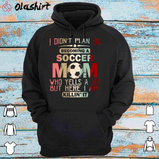 I Didnt Plan On Becoming A Soccer Mom shirt Hoodie Shirt