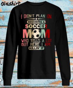 I Didnt Plan On Becoming A Soccer Mom shirt Sweater Shirt