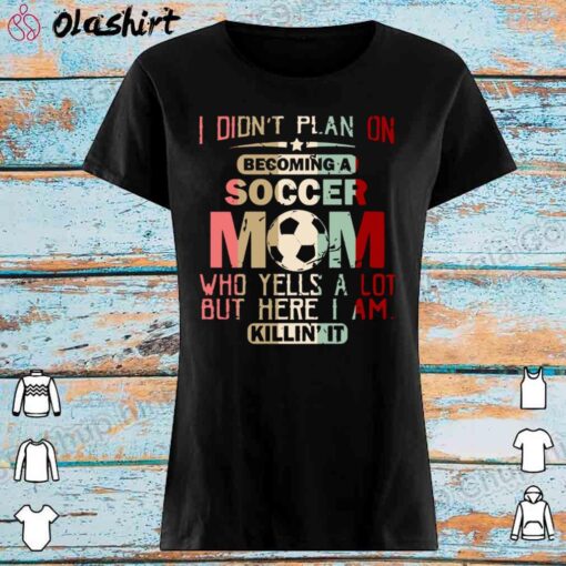 I Didnt Plan On Becoming A Soccer Mom shirt Womens Shirt
