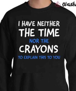 I Dont Have The Time Or The Crayons Funny Sarcasm Funny Quote sarcastic shirt Sweater Shirt
