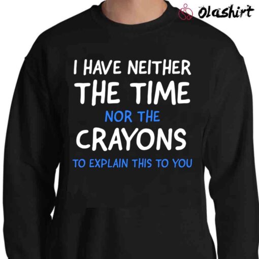 I Dont Have The Time Or The Crayons Funny Sarcasm Funny Quote sarcastic shirt Sweater Shirt