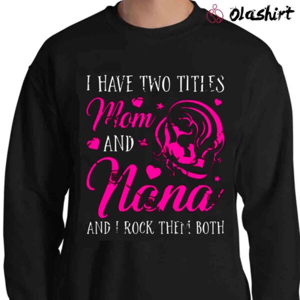 I Have Two Titles Mom And Nana shirt Sweater Shirt