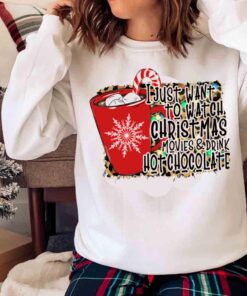 I Just Want to Watch Christmas Movies and Drink Hot Chocolate shirt Sweater shirt