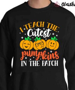 I Teach The Cutest Pumpkins in The Patch shirt, Thanksgiving Teacher Sweater Shirt