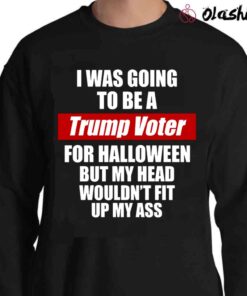 I Was Going To Be A Trump Voter For Halloween But My Head Wouldnt Fit Up My Ass Happy Halloween shirt Sweater Shirt