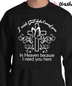 I Wish God Didnt Need You In Heaven Loving Memory Shirt Sweater Shirt