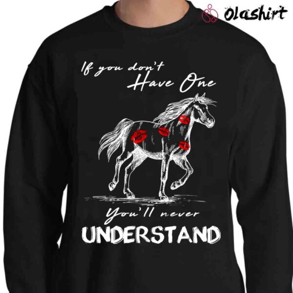 If You Dont Have One Youll Never Understand Kisses On Horse shirt Sweater Shirt