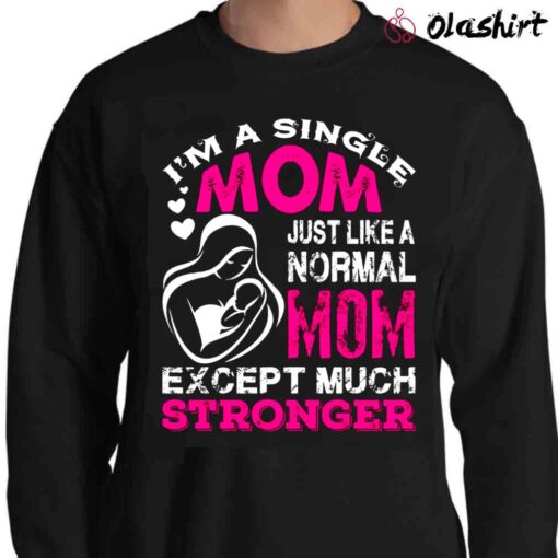 Im A Single Mom Just Like A Normal Mom Except Much Stronger shirt Sweater Shirt