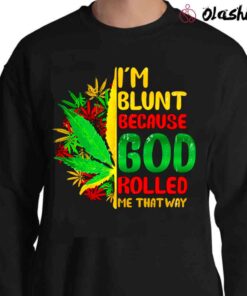 Im Blunt Because God Rolled Me That Way Stoner Lover Sweater Shirt