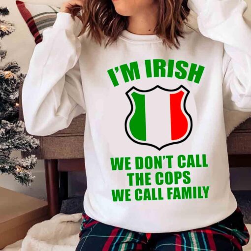 Im Irish We Dont Call The Cops We Call Family shirt Sweater shirt