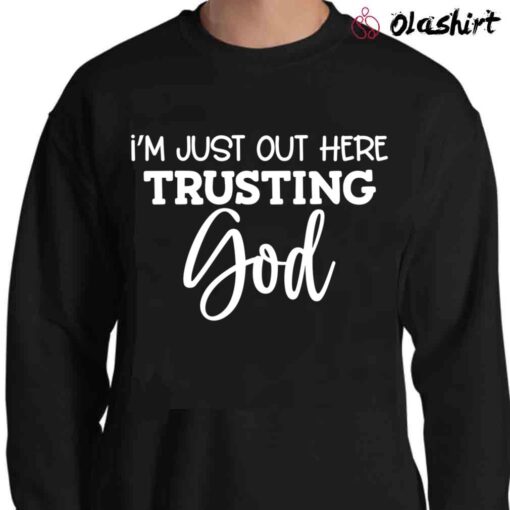 Im Just Out Here Trusting God Christian Shirts Sweater Shirt