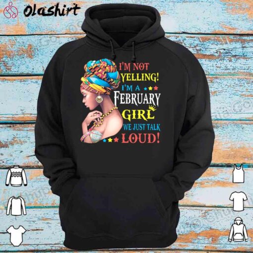 Im Not Yelling Im A February Girl shirt Hoodie Shirt