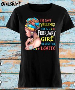 Im Not Yelling Im A February Girl shirt Womens Shirt