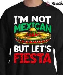 Im not Mexican But Lets Fiesta Fiesta Shirt Sweater Shirt