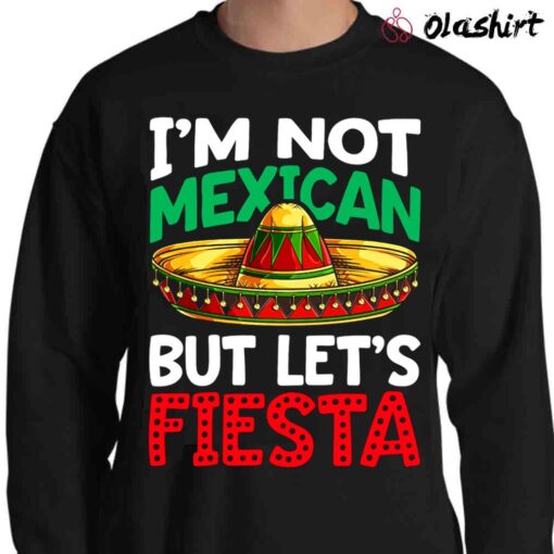 Im not Mexican But Lets Fiesta Fiesta Shirt Sweater Shirt