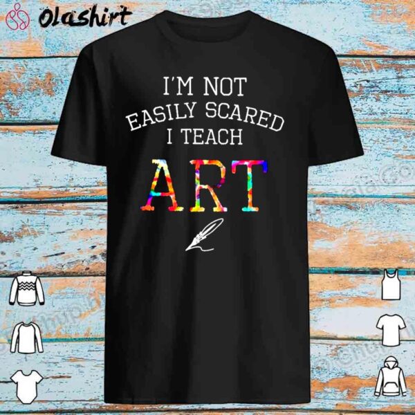 I’m not easily scared I teach art shirt