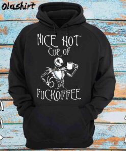 Jack Skellington Nice Hot Cup Of Fuckoffee shirt Hoodie Shirt