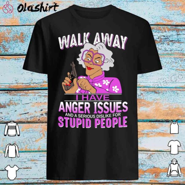 Madea Walk Away I Have Anger Issues Shirt 