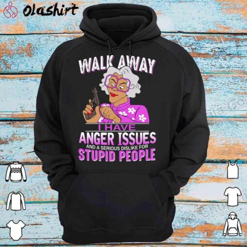 Madea Walk Away I Have Anger Issues shirt Hoodie Shirt