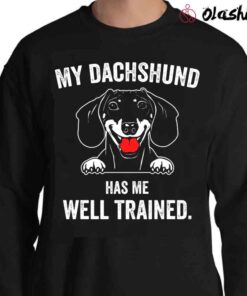 My Dachshund Has Me Well Trained shirt Sweater Shirt