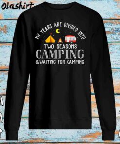 My Years Are Divided Into 2 Seasons Camping Waiting For Camping shirt Sweater Shirt