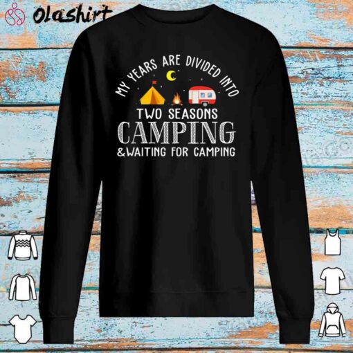 My Years Are Divided Into 2 Seasons Camping Waiting For Camping shirt Sweater Shirt