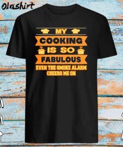 My cooking is so fabulous even the smoke alarm cheers me on shirt Best Sale