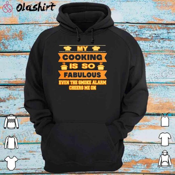 My Cooking Is So Fabulous Even The Smoke Alarm Cheers Me On Shirt