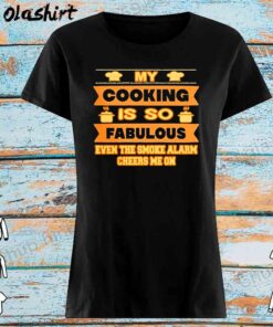 My cooking is so fabulous even the smoke alarm cheers me on shirt Womens Shirt