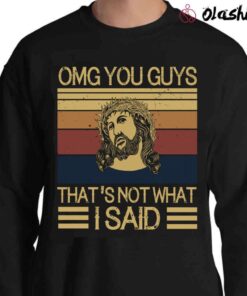 Omg You Guys Thats Not What I Said Jesus Sarcastic shirt Sweater Shirt