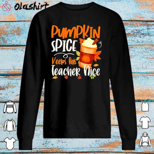 Pumpkin spice keeps this teacher nice shirt Sweater Shirt