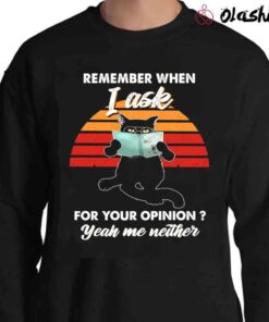 Remember When I Ask For Your Opinion Yeah Me Neither Cat Shirt Sweater Shirt