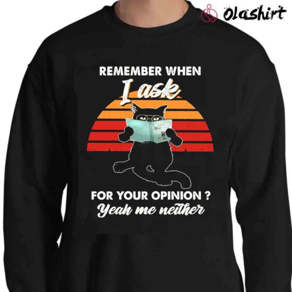 Remember When I Ask For Your Opinion Yeah Me Neither Cat Shirt Sweater Shirt