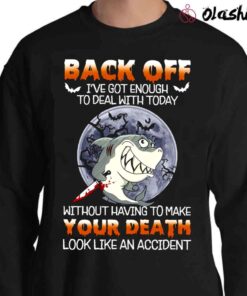 Shark Back Off Got Enough To Deal With Today Without Having To Make Your Death Look Like An Accident Shirt Sweater Shirt