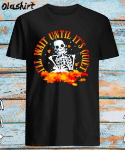 Skeleton Ill wait until its quiet shirt Best Sale