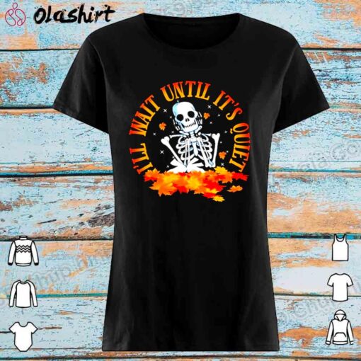 Skeleton Ill wait until its quiet shirt Womens Shirt