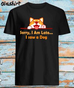 Sorry Im late I saw a dog shirt Best Sale
