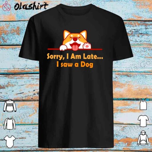 Sorry Im Late I Saw A Dog Shirt Best Sale