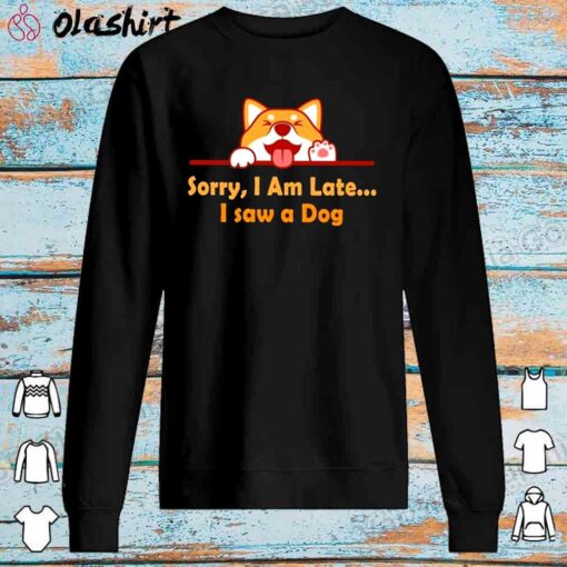 Sorry Im Late I Saw A Dog Shirt Sweater Shirt