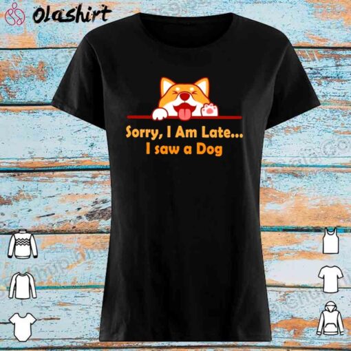 Sorry Im late I saw a dog shirt Womens Shirt